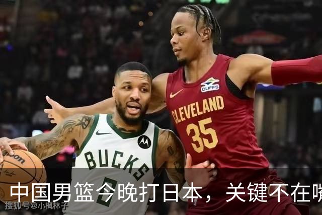 中国男篮今晚打日本，关键不在嘴仗，在这3点