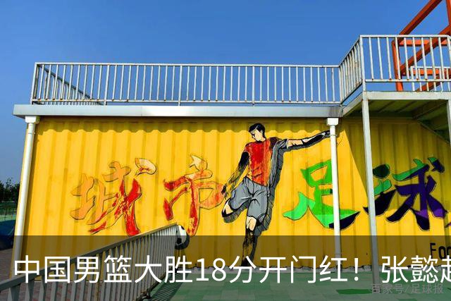 中国男篮大胜18分开门红！张懿赵杰23分3板6助2断，被誉为4字外援