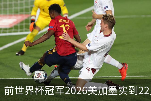 前世界杯冠军2026美加墨实到22人 诺伊尔将率先出战