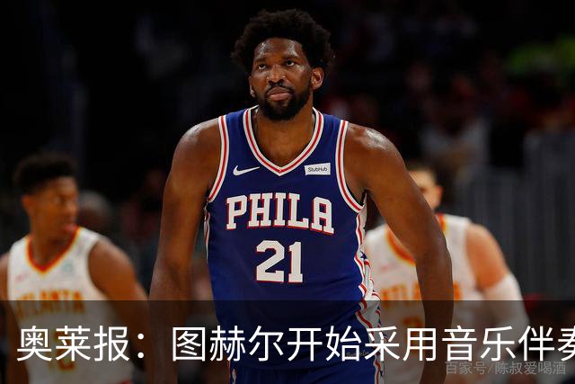 奥莱报：图赫尔开始采用音乐伴奏训练，为球队营造气氛并激发斗志