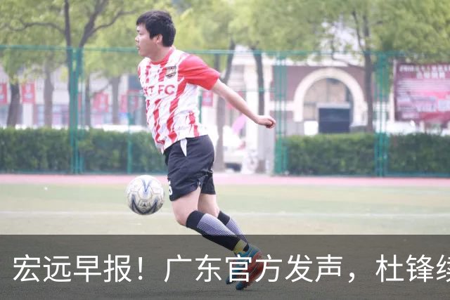 宏远早报！广东官方发声，杜锋续约浮出水面，朱芳雨做重要决定