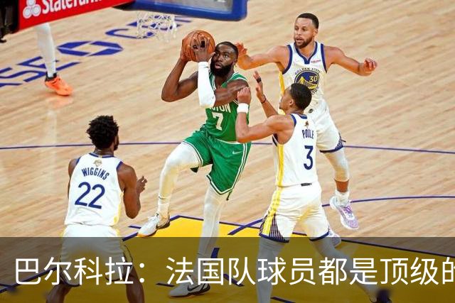巴尔科拉：法国队球员都是顶级的，每个人拿到球都能制造威胁