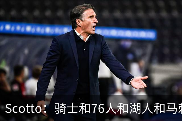 Scotto：骑士&76人&湖人&马刺&太阳&活塞&开拓者均有意迪恩·韦德